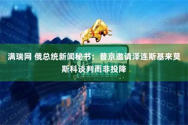 满瑞网 俄总统新闻秘书：普京邀请泽连斯基来莫斯科谈判而非投降