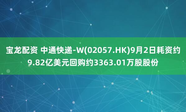 宝龙配资 中通快递-W(02057.HK)9月2日耗资约9.82亿美元回购约3363.01万股股份