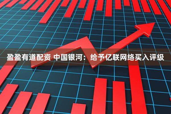 盈盈有道配资 中国银河：给予亿联网络买入评级