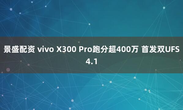 景盛配资 vivo X300 Pro跑分超400万 首发双UFS4.1