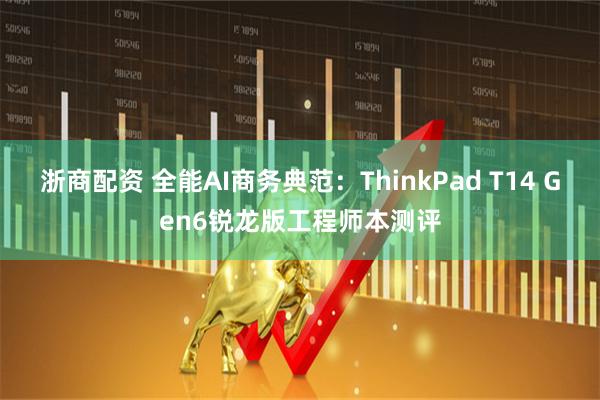 浙商配资 全能AI商务典范：ThinkPad T14 Gen6锐龙版工程师本测评