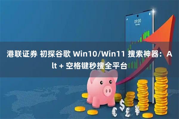 港联证券 初探谷歌 Win10/Win11 搜索神器：Alt + 空格键秒搜全平台