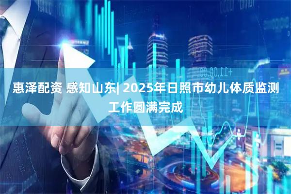惠泽配资 感知山东| 2025年日照市幼儿体质监测工作圆满完成