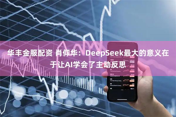 华丰金服配资 肖仰华：DeepSeek最大的意义在于让AI学会了主动反思