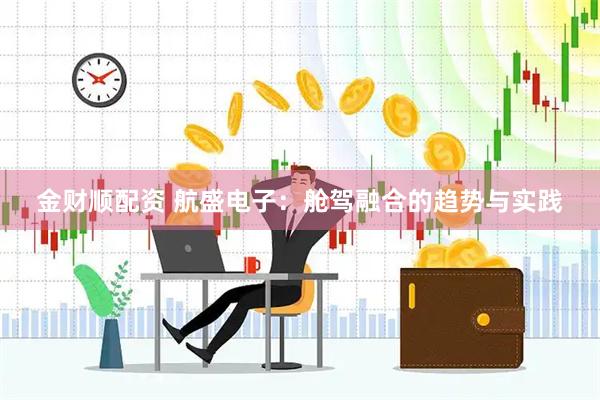金财顺配资 航盛电子：舱驾融合的趋势与实践