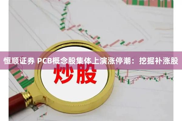 恒顺证券 PCB概念股集体上演涨停潮：挖掘补涨股